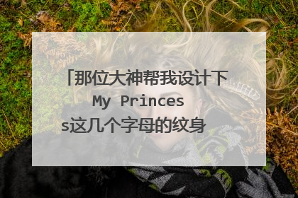 那位大神帮我设计下My Princess这几个字母的纹身 ? 简单点 小清新
