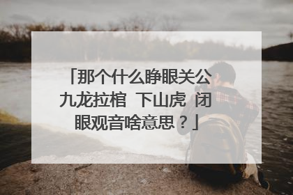 那个什么睁眼关公 九龙拉棺 下山虎 闭眼观音啥意思？