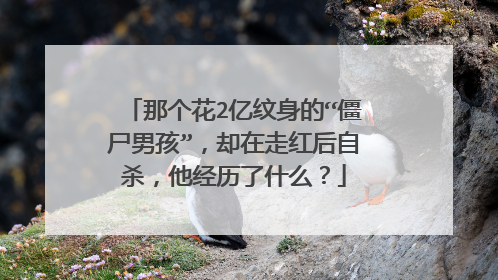 那个花2亿纹身的“僵尸男孩”，却在走红后自杀，他经历了什么？