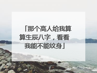 那个高人给我算算生辰八字，看看我能不能纹身