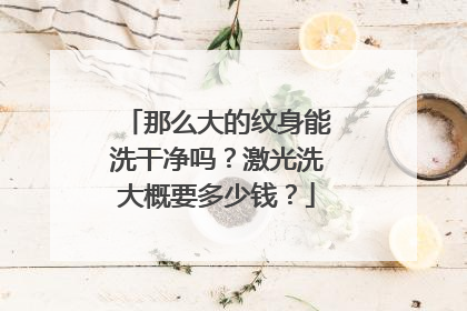 那么大的纹身能洗干净吗？激光洗大概要多少钱？