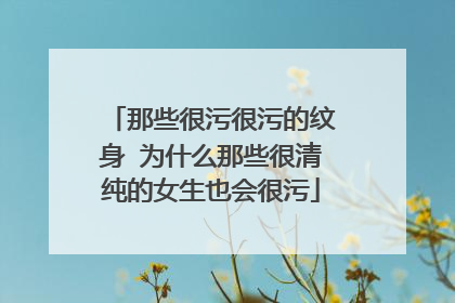 那些很污很污的纹身 为什么那些很清纯的女生也会很污