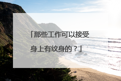 那些工作可以接受身上有纹身的？