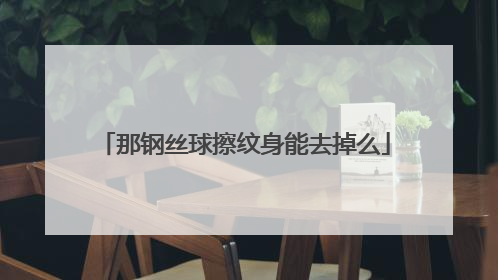 那钢丝球擦纹身能去掉么