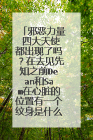 邪恶力量 四大天使都出现了吗？在去见先知之前Dean和Sam在心脏的位置有一个纹身是什么时候有的啊？