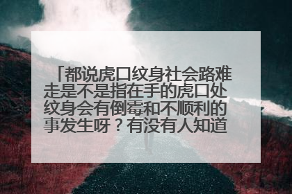 都说虎口纹身社会路难走是不是指在手的虎口处纹身会有倒霉和不顺利的事发生呀?有没有人知道,知道的告诉