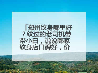 郑州纹身哪里好？纹过的老司机带带小白，说说哪家纹身店口碑好，价格实惠