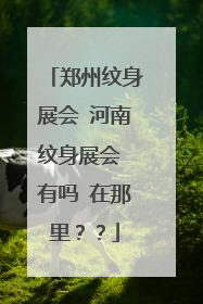 郑州纹身展会 河南纹身展会 有吗 在那里？？