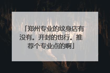 郑州专业的纹身店有没有。开封的也行。推荐个专业点的啊