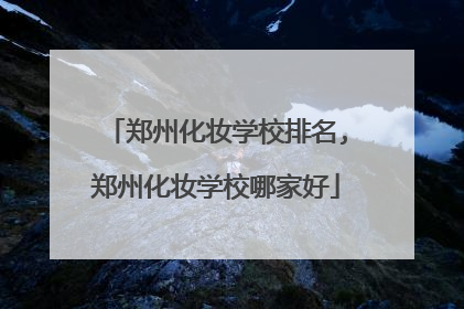 郑州化妆学校排名,郑州化妆学校哪家好