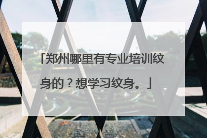 郑州哪里有专业培训纹身的？想学习纹身。