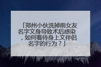 郑州小伙洗掉前女友名字文身导致术后感染，如何看待身上文伴侣名字的行为？