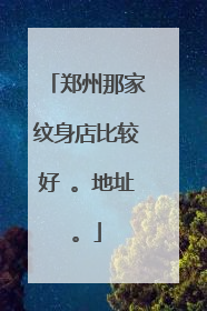郑州那家纹身店比较好 。地址。