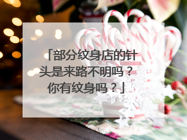 部分纹身店的针头是来路不明吗？你有纹身吗？