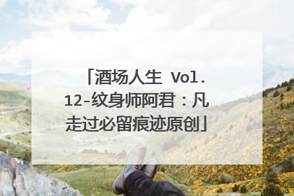 酒场人生 Vol.12-纹身师阿君:凡走过必留痕迹原创