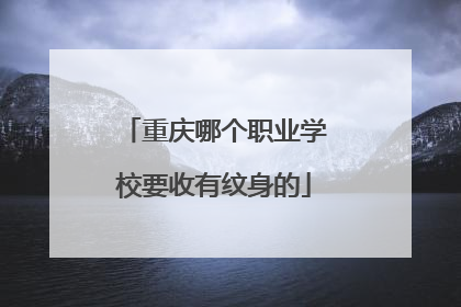 重庆哪个职业学校要收有纹身的
