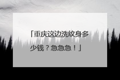 重庆这边洗纹身多少钱？急急急！