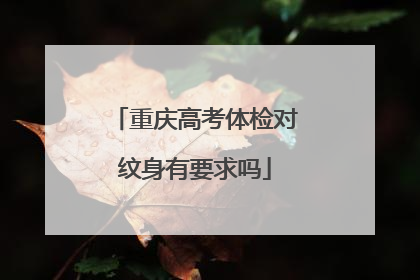 重庆高考体检对纹身有要求吗