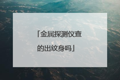 金属探测仪查的出纹身吗