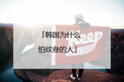 韩国为什么怕纹身的人