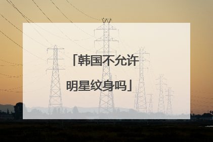 韩国不允许明星纹身吗