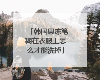 韩国果冻笔糊在衣服上怎么才能洗掉