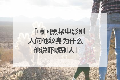 韩国黑帮电影别人问他纹身为什么他说吓唬别人