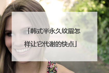 韩式半永久纹眉怎样让它代谢的快点