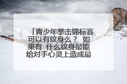 青少年拳击锦标赛可以有纹身么？ 如果有 什么纹身最能给对手心灵上造成最大的打击！！