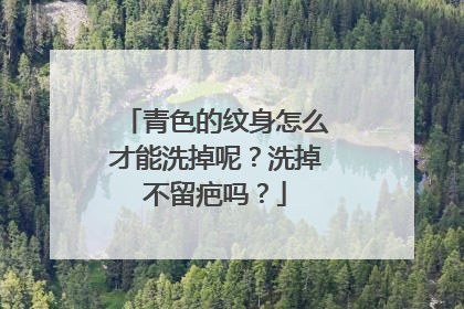 青色的纹身怎么才能洗掉呢？洗掉不留疤吗？