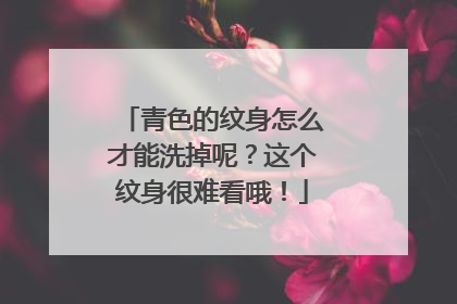 青色的纹身怎么才能洗掉呢？这个纹身很难看哦！