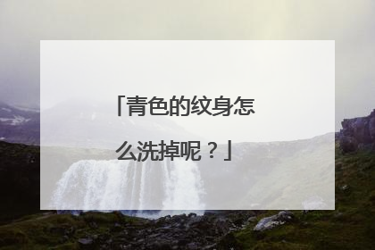 青色的纹身怎么洗掉呢?