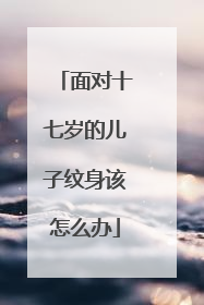 面对十七岁的儿子纹身该怎么办