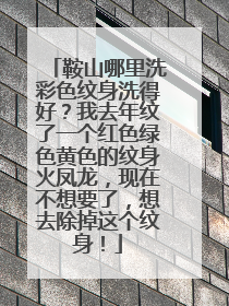 鞍山哪里洗彩色纹身洗得好？我去年纹了一个红色绿色黄色的纹身火凤龙，现在不想要了，想去除掉这个纹身！