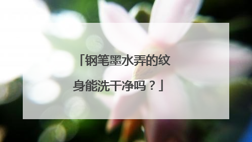 钢笔墨水弄的纹身能洗干净吗？