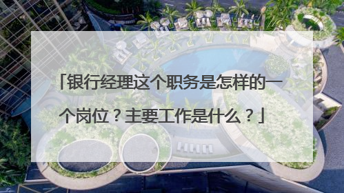 银行经理这个职务是怎样的一个岗位？主要工作是什么？
