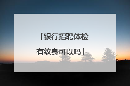 银行招聘体检有纹身可以吗