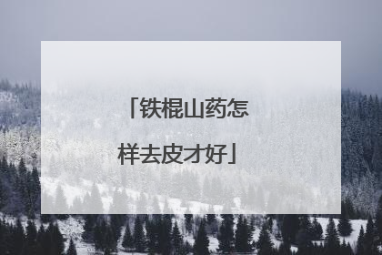 铁棍山药怎样去皮才好