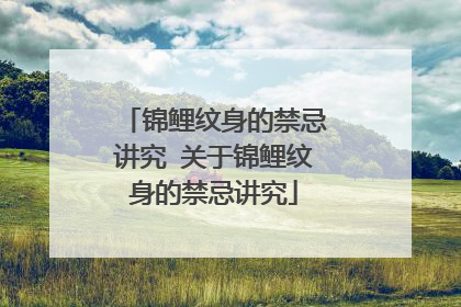 锦鲤纹身的禁忌讲究 关于锦鲤纹身的禁忌讲究