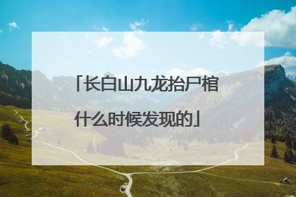 长白山九龙抬尸棺什么时候发现的