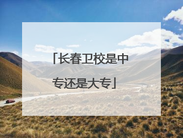 长春卫校是中专还是大专