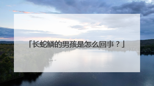 长蛇鳞的男孩是怎么回事？