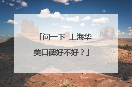 问一下 上海华美口碑好不好？
