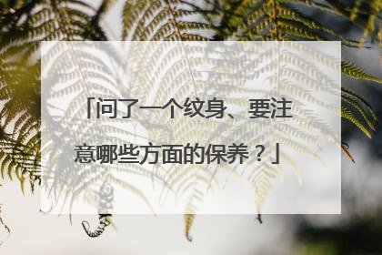 问了一个纹身、要注意哪些方面的保养？