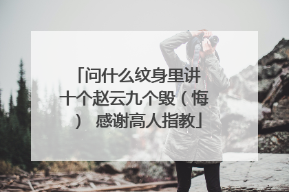 问什么纹身里讲 十个赵云九个毁（悔） 感谢高人指教