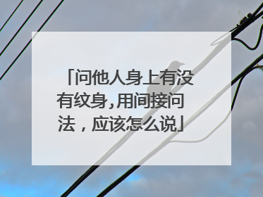 问他人身上有没有纹身,用间接问法,应该怎么说