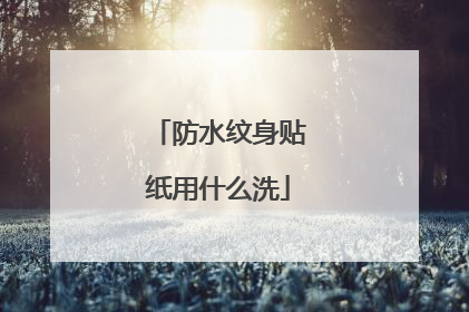 防水纹身贴纸用什么洗