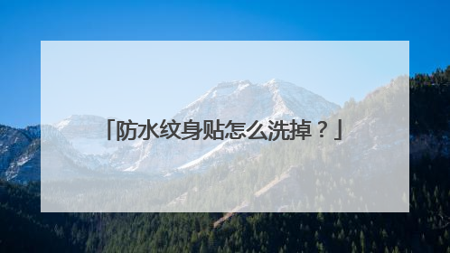 防水纹身贴怎么洗掉？