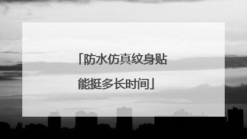 防水仿真纹身贴能挺多长时间
