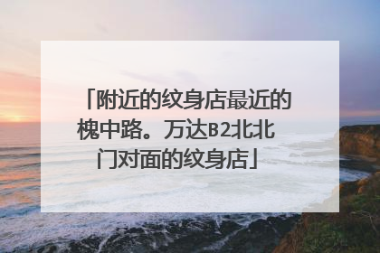 附近的纹身店最近的槐中路。万达B2北北门对面的纹身店